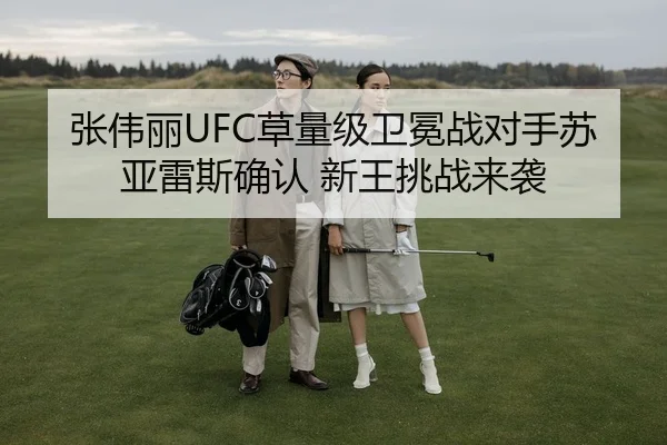 张伟丽UFC草量级卫冕战对手苏亚雷斯确认 新王挑战来袭